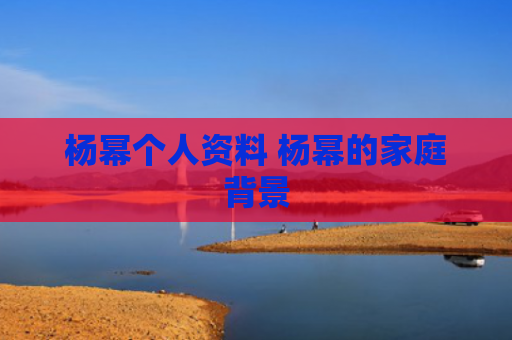 杨幂个人资料 杨幂的家庭背景