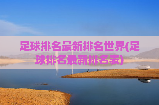 足球排名最新排名世界(足球排名最新排名表)