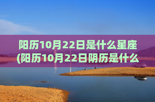 阳历10月22日是什么星座(阳历10月22日阴历是什么时候生日)