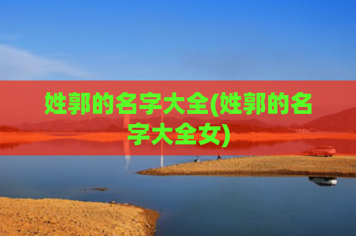姓郭的名字大全(姓郭的名字大全女)
