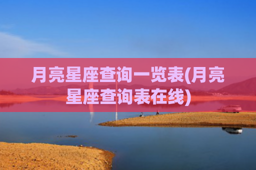 月亮星座查询一览表(月亮星座查询表在线)