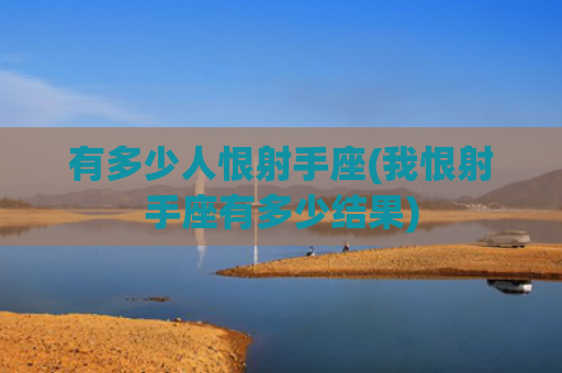 有多少人恨射手座(我恨射手座有多少结果)