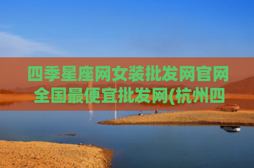 四季星座网女装批发网官网 全国最便宜批发网(杭州四季星座女装)
