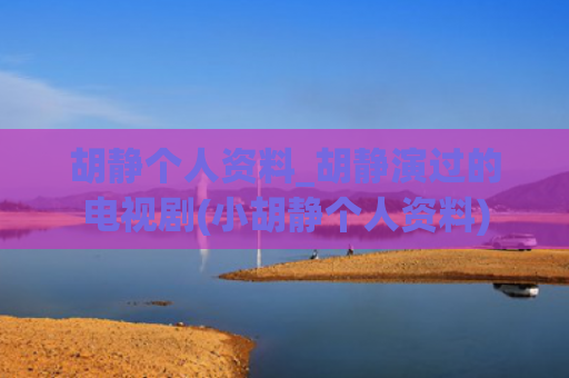 胡静个人资料_胡静演过的电视剧(小胡静个人资料)