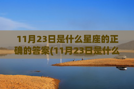 11月23日是什么星座的正确的答案(11月23日是什么星座的人)