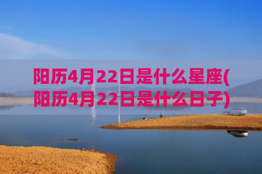 阳历4月22日是什么星座(阳历4月22日是什么日子)