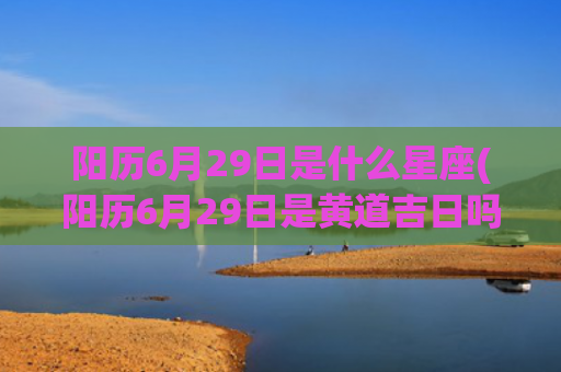 阳历6月29日是什么星座(阳历6月29日是黄道吉日吗为什么)
