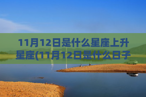 11月12日是什么星座上升星座(11月12日是什么日子好不好)