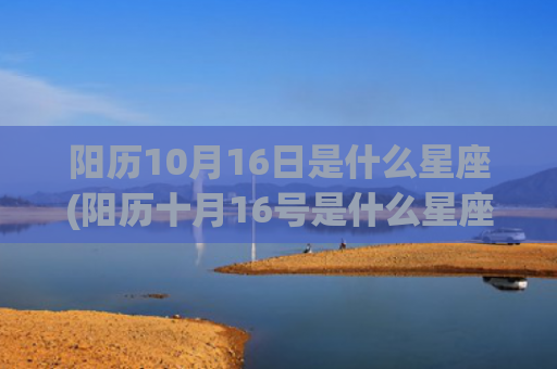 阳历10月16日是什么星座(阳历十月16号是什么星座的)