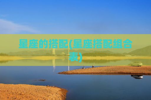 星座的搭配(星座搭配组合表)