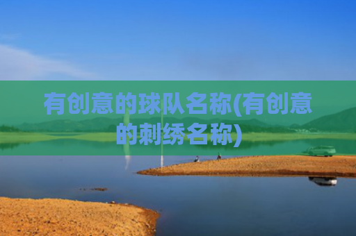 有创意的球队名称(有创意的刺绣名称)