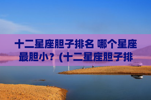 十二星座胆子排名 哪个星座最胆小？(十二星座胆子排名榜)