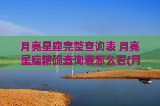 月亮星座完整查询表 月亮星座精确查询表怎么看(月亮星座免费查询)