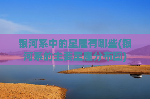 银河系中的星座有哪些(银河系的主要星座分布图)