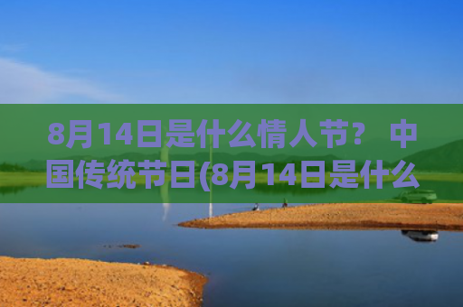 8月14日是什么情人节？ 中国传统节日(8月14日是什么星座)