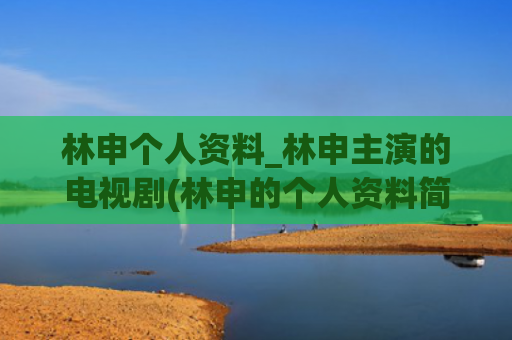 林申个人资料_林申主演的电视剧(林申的个人资料简介 真实)