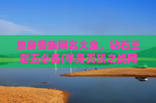 单身贵族网名大全，钻石王老五必备(单身贵族之类网名大全)