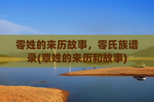 零姓的来历故事，零氏族谱录(覃姓的来历和故事)