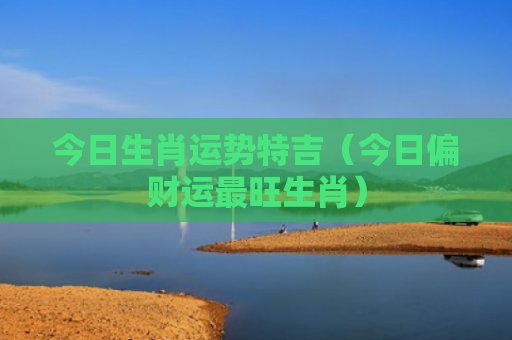 今日生肖运势特吉（今日偏财运最旺生肖）