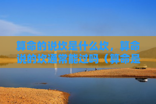 算命的说坎是什么坎，算命说的坎通常能过吗（算命是什么的说）