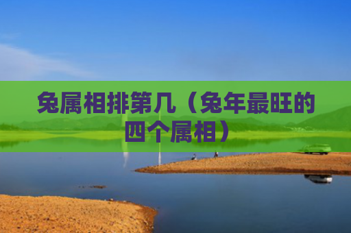 兔属相排第几（兔年最旺的四个属相）