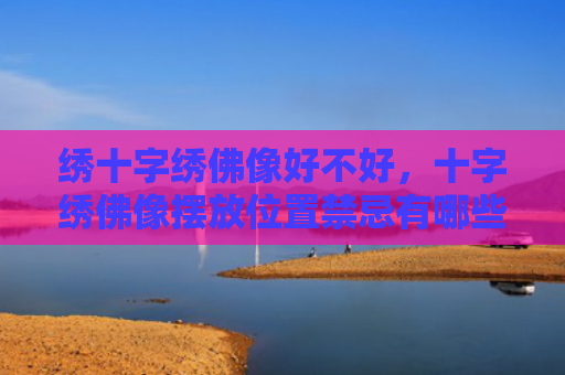 绣十字绣佛像好不好，十字绣佛像摆放位置禁忌有哪些