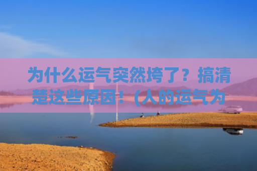 为什么运气突然垮了？搞清楚这些原因！(人的运气为什么突然变得特别差)