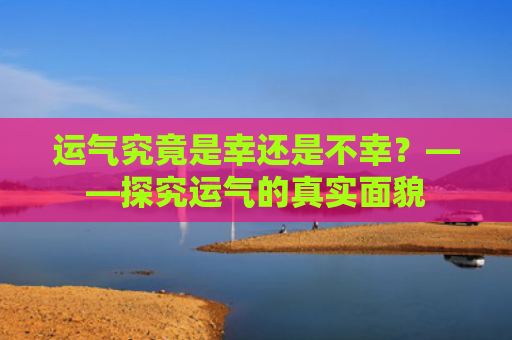 运气究竟是幸还是不幸？——探究运气的真实面貌