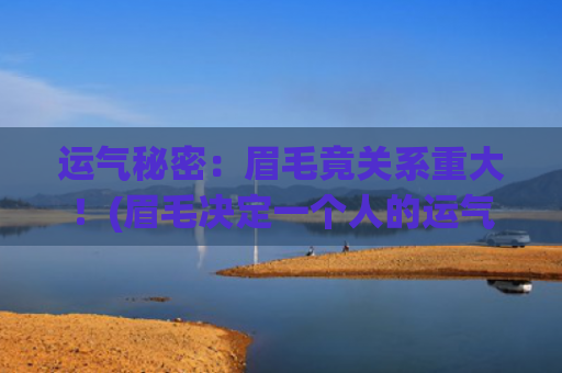运气秘密：眉毛竟关系重大！(眉毛决定一个人的运气)