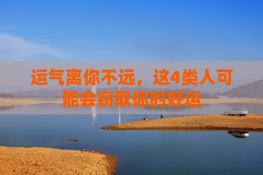 运气离你不远，这4类人可能会窃取你的好运