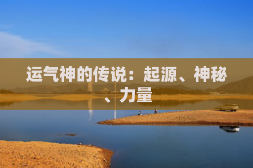运气神的传说：起源、神秘、力量