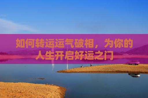 如何转运运气破相，为你的人生开启好运之门