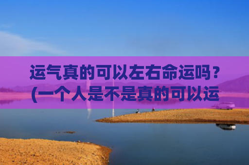 运气真的可以左右命运吗？(一个人是不是真的可以运气很差)