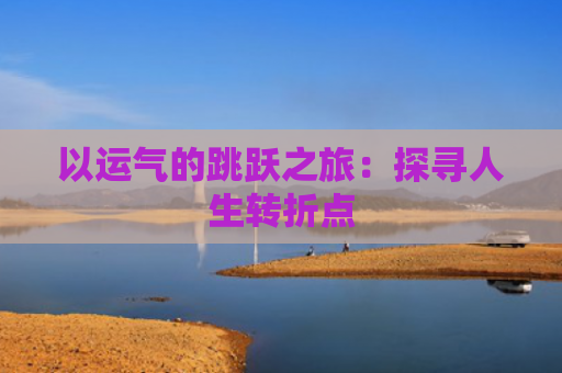以运气的跳跃之旅：探寻人生转折点