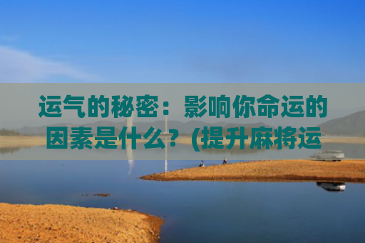 运气的秘密：影响你命运的因素是什么？(提升麻将运气的秘密)