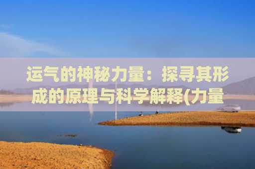 运气的神秘力量：探寻其形成的原理与科学解释(力量逆位运气)