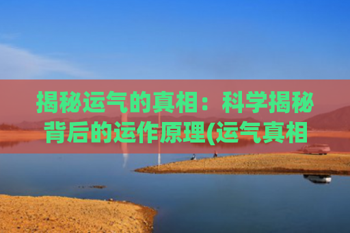 揭秘运气的真相：科学揭秘背后的运作原理(运气真相pdf)