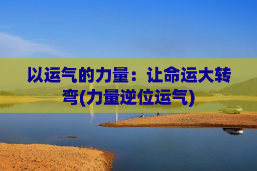 以运气的力量：让命运大转弯(力量逆位运气)