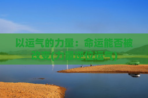 以运气的力量：命运能否被改变(力量逆位运气)