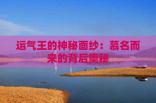 运气王的神秘面纱：慕名而来的背后奥秘