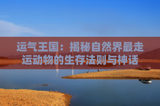 运气王国：揭秘自然界最走运动物的生存法则与神话