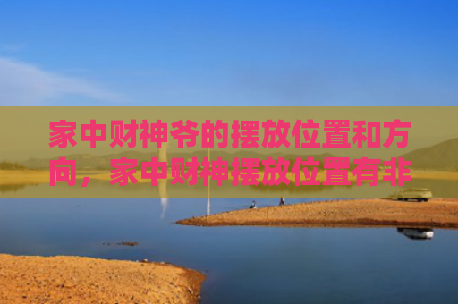 家中财神爷的摆放位置和方向，家中财神摆放位置有非常大的讲究