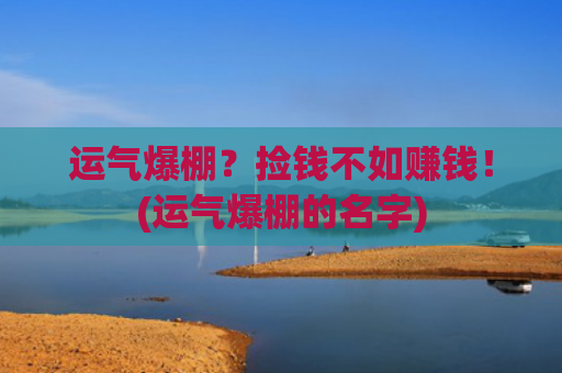运气爆棚？捡钱不如赚钱！(运气爆棚的名字)
