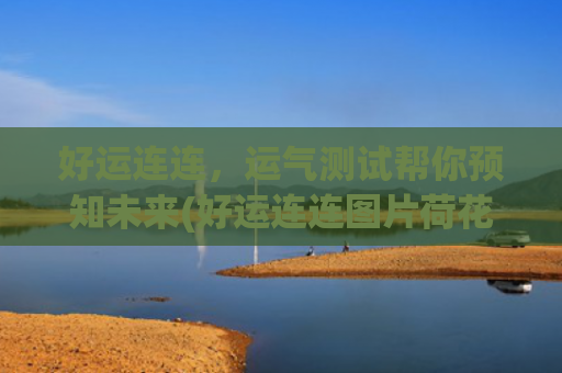 好运连连，运气测试帮你预知未来(好运连连图片荷花)
