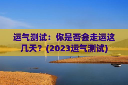 运气测试：你是否会走运这几天？(2023运气测试)