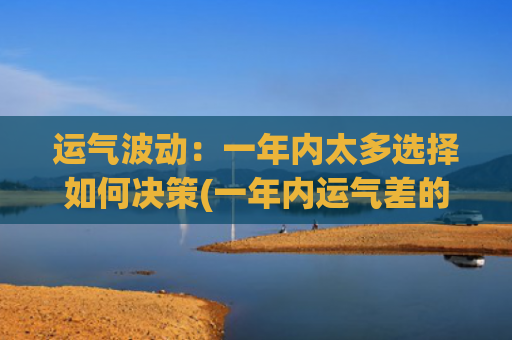 运气波动：一年内太多选择如何决策(一年内运气差的要死)