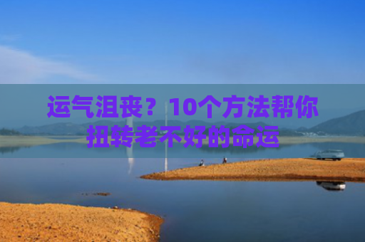 运气沮丧？10个方法帮你扭转老不好的命运