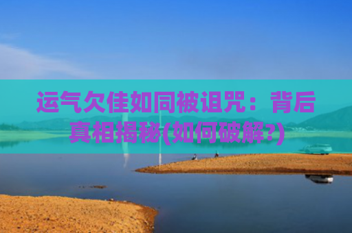 运气欠佳如同被诅咒：背后真相揭秘(如何破解?)