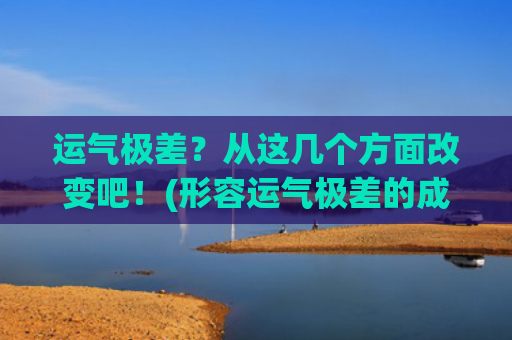 运气极差？从这几个方面改变吧！(形容运气极差的成语)