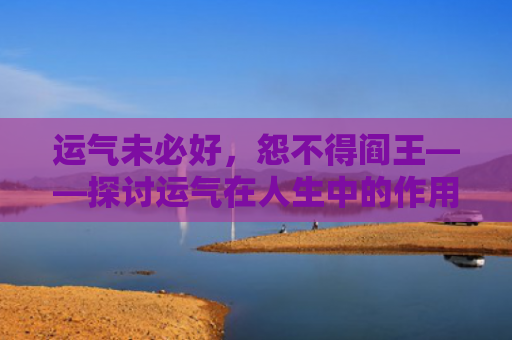 运气未必好，怨不得阎王——探讨运气在人生中的作用